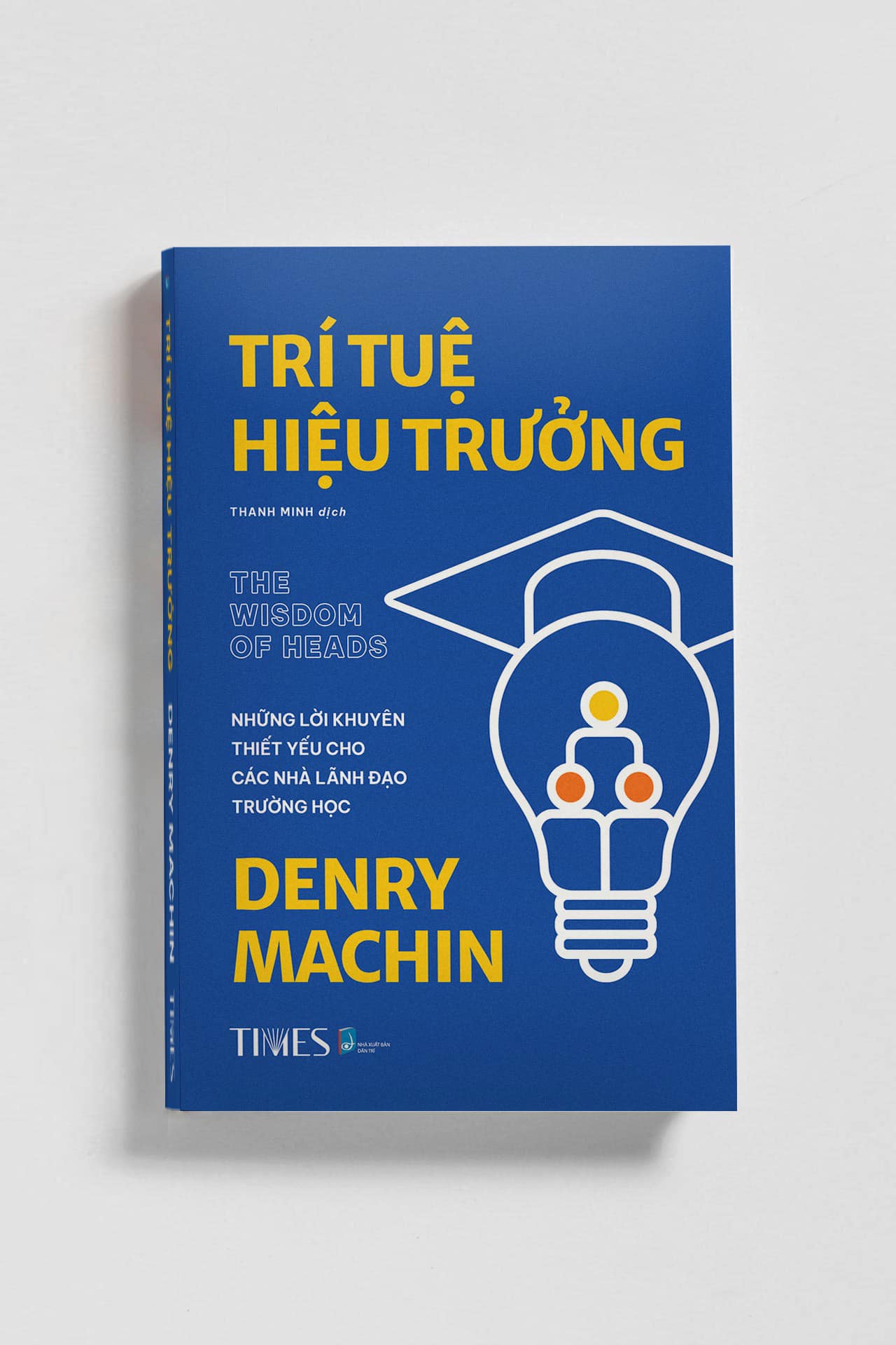 TRÍ TUỆ HIỆU TRƯỞNG: Những lời khuyên thiết yếu cho các nhà lãnh đạo trường học – Denry Machin – Thanh Minh dịch – Times Book - NXB Dân Trí 