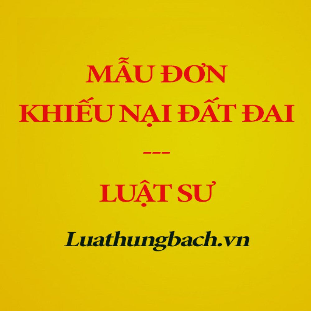 Mẫu đơn khiếu nại đất đai chuẩn theo quy định pháp luật + Tài liệu hướng dẫn của Luật sư