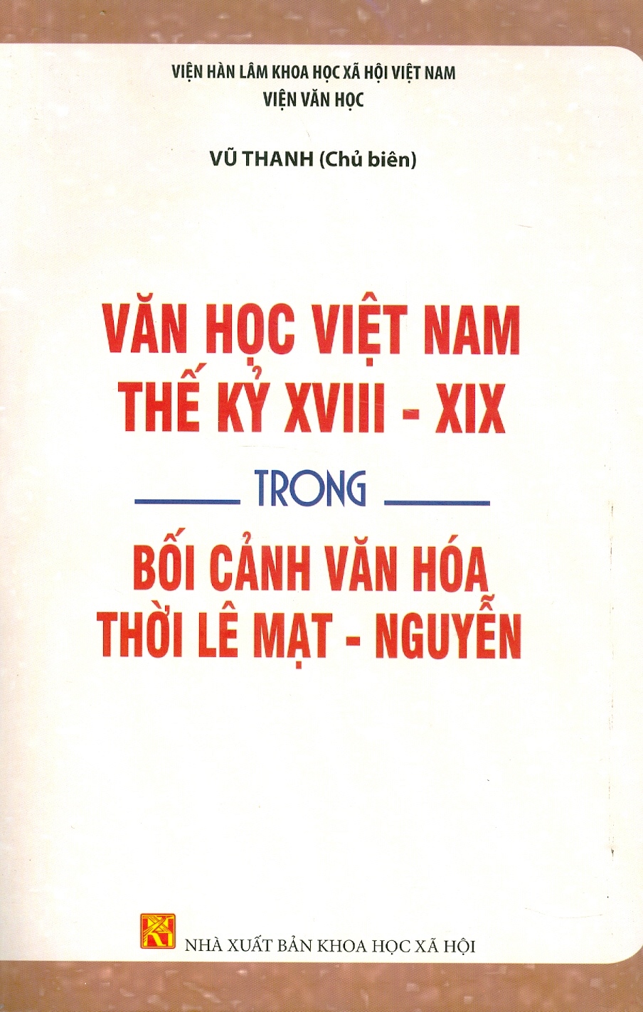 Văn Học Việt Nam Thế Kỷ XVIII - XIX Trong Bối Cảnh Văn Hoá Thời Lê Mạt - Nguyễn  - Viện Hàn lâm Khoa học Xã hội Việt Nam -  Viện Văn học; Vũ Thanh chủ biên