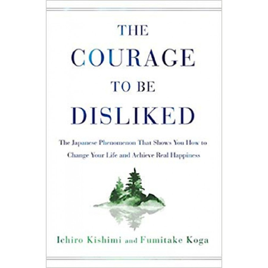 The Courage to Be Disliked: The Japanese Phenomenon That Shows You How to Change Your Life and Achieve Real Happiness