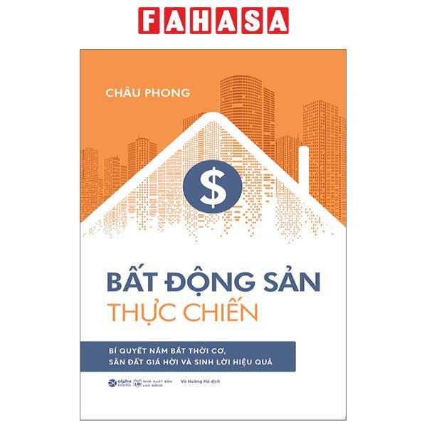 Bất Động Sản Thực Chiến - Bí Quyết Nắm Bắt Thời Cơ, Săn Đất Giá Hời Và Sinh Lời Hiệu Quả