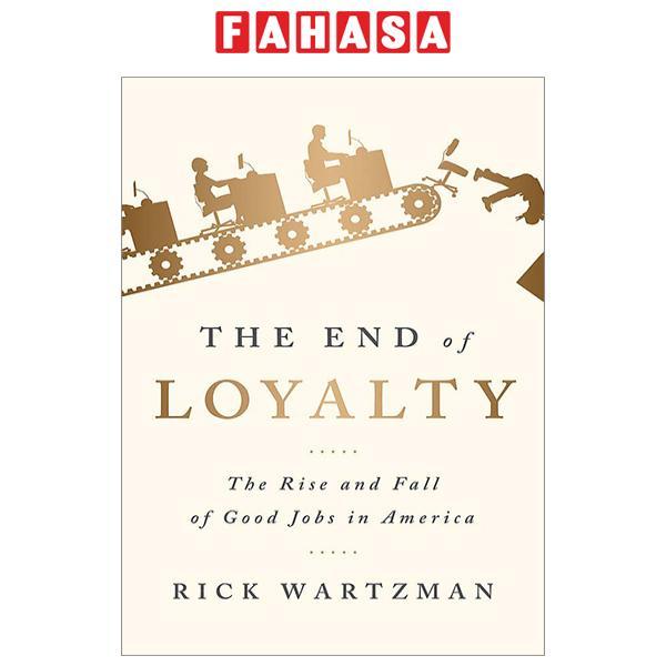 The End Of Loyalty: The Rise And Fall Of Good Jobs In America
