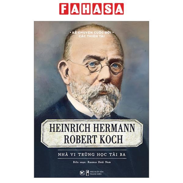 Kể Chuyện Cuộc Đời Các Thiên Tài - Heinrich Hermann Robert Koch - Nhà Vi Trùng Học Tài Ba