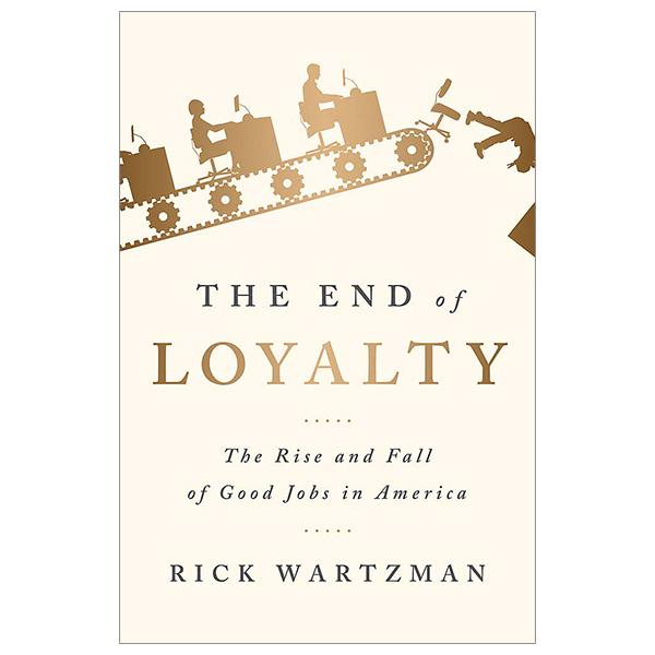 The End Of Loyalty: The Rise And Fall Of Good Jobs In America