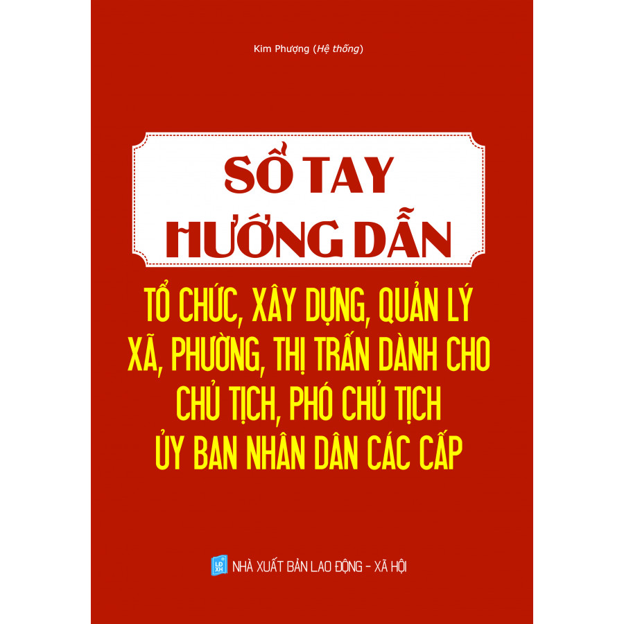 SỔ TAY HƯỚNG DẪN TỔ CHỨC, XÂY DỰNG, QUẢN LÝ XÃ, PHƯỜNG, THỊ TRẤN DÀNH CHO CHỦ TỊCH, PHÓ CHỦ TỊCH ỦY BAN NHÂN DÂN CÁC CẤP