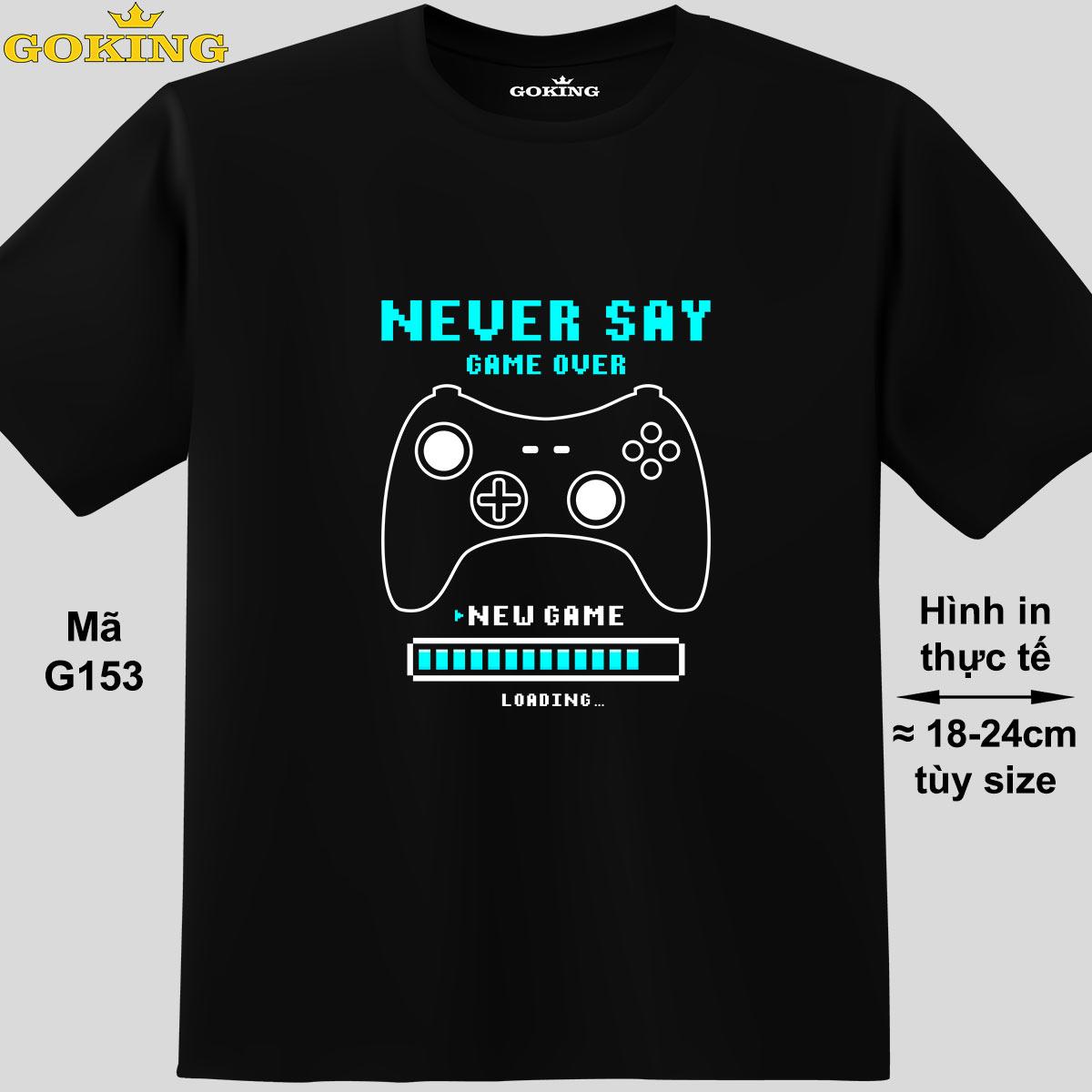 NEVER SAY GAME OVER, NEW GAME LOADING, mã G153. Áo thun siêu đẹp cho cả gia đình. Form unisex cho nam nữ, trẻ em, bé trai gái. Quà tặng ý nghĩa cho bố mẹ, con cái, bạn bè, doanh nghiệp, hội nhóm. Áo phông hàng hiệu Goking cao cấp in hình chữ