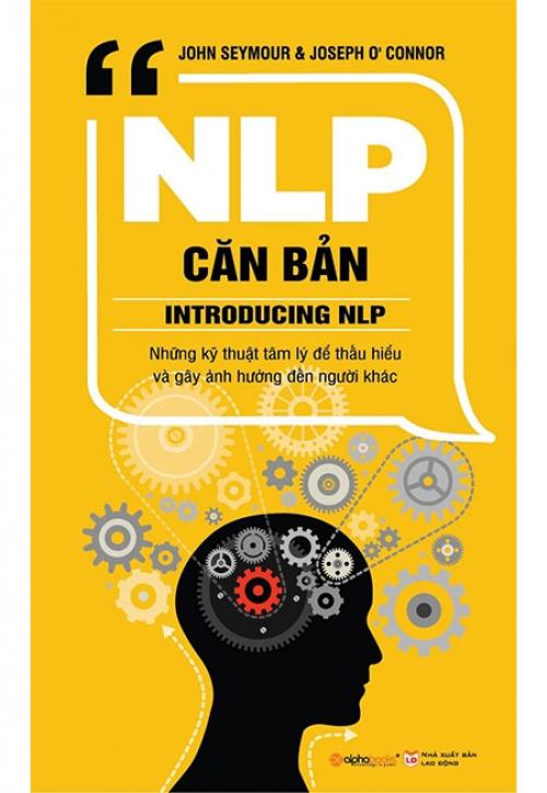 Sách NLP Căn Bản - Những Kỹ Thuật Tâm Lý Để Hiểu Và Gây Ảnh Hưởng Đến Người Khác