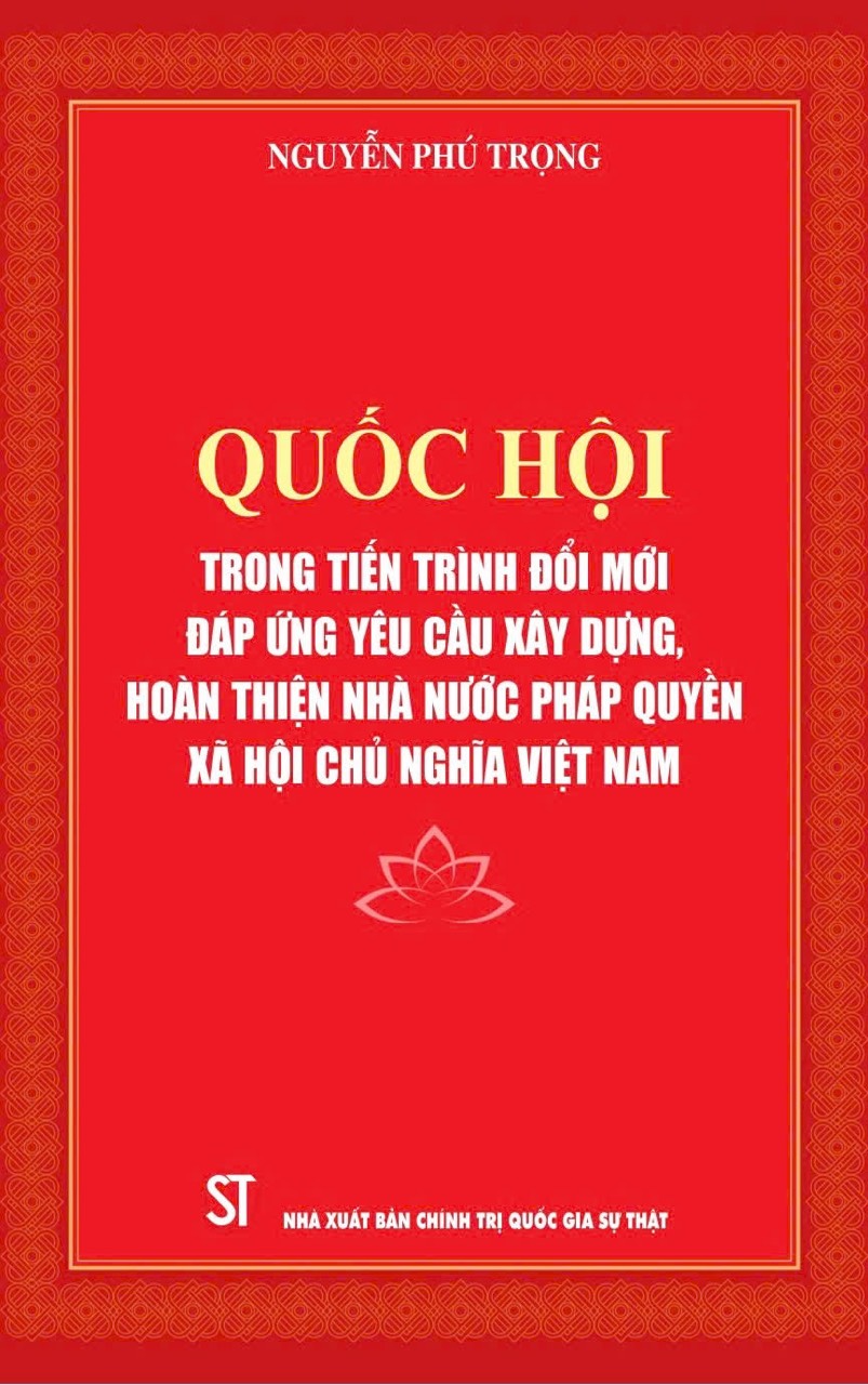QUỐC HỘI TRONG TIẾN TRÌNH ĐỔI MỚI ĐÁP ỨNG YÊU CẦU XÂY DỰNG, HOÀN THIỆN NHÀ NƯỚC PHÁP QUYỀN XÃ HỘI CHỦ NGHĨA VIỆT NAM – Nguyễn Phú Trọng – NXB Chính trị quốc gia sự thật