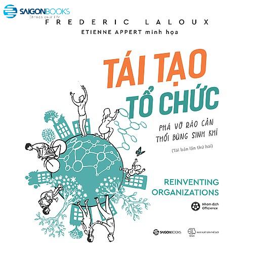 Tái tạo tổ chức: Phá vỡ rào cản, thổi bùng sinh khí (Reinventing Organizations) - Tác giả: Frederic Laloux