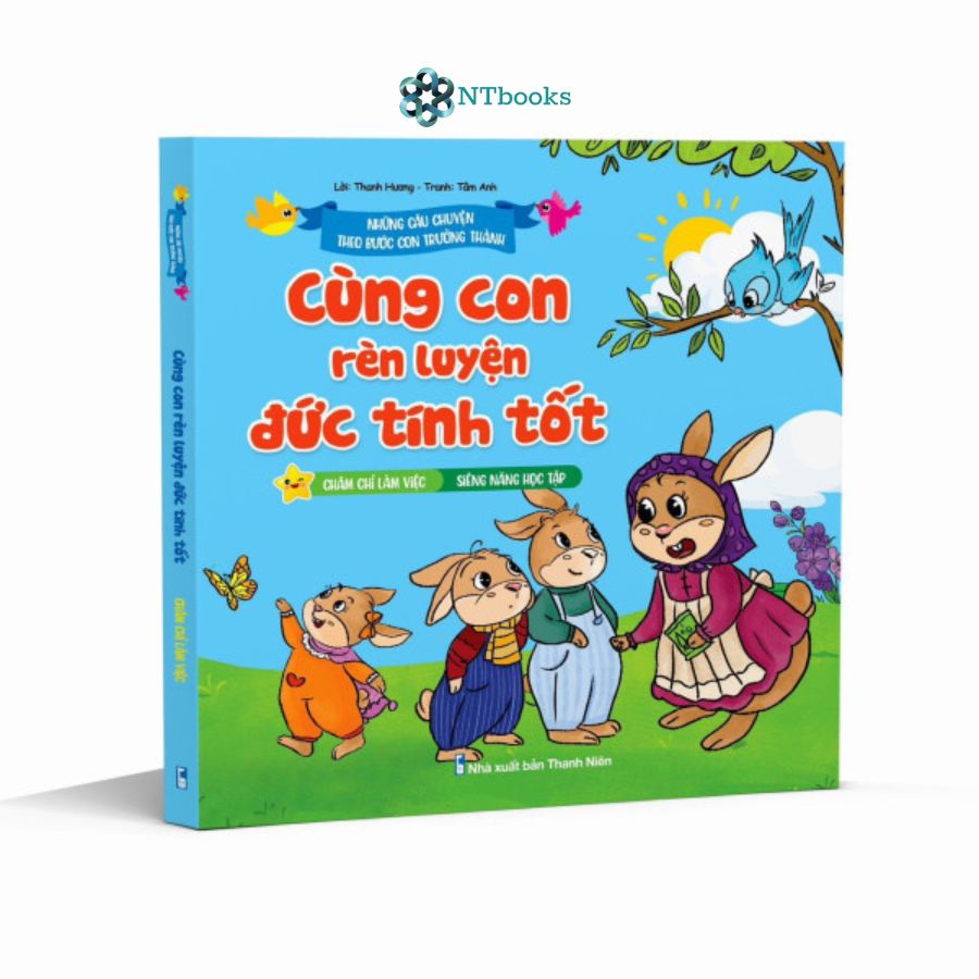 Sách Những Câu Chuyện Theo Bước Con Trưởng Thành - Cùng Con Rèn Luyện Đức Tính Tốt: Chăm chỉ làm việc - Siêng năng học tập