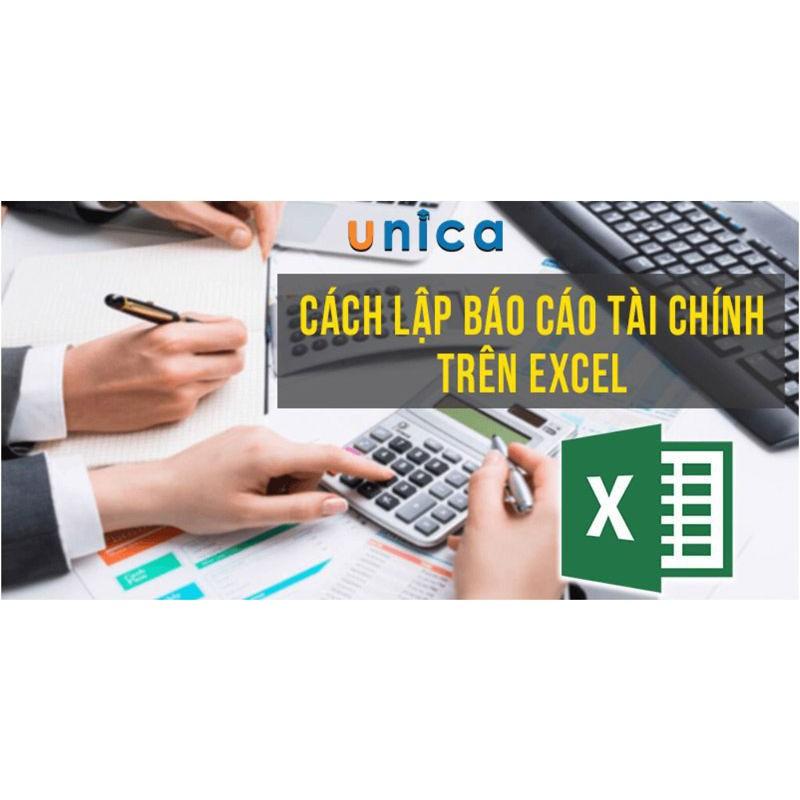 Khóa học TIN HỌC VP - Cách lập báo cáo tài chính trên Excel [UNICA.VN