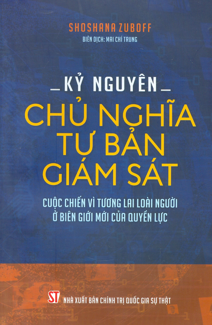 (Tái bản lần 2 năm 2023) KỶ NGUYÊN CHỦ NGHĨA TƯ BẢN GIÁM SÁT- Shoshana Zuboff - Mai Chí Trung dịc - Nxb Chính trị Quốc gia sự thật - bìa mềm