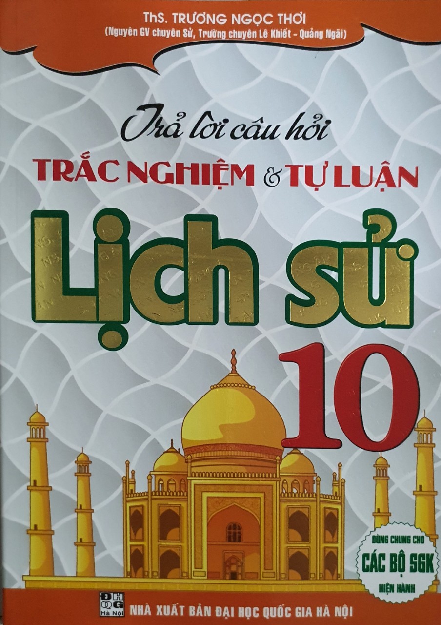 Trả Lời Câu Hỏi Trắc Nghiệm Và Tự Luận Lịch Sử Lớp 10 ( Dùng Chung Cho Các Bộ SGK Hiện Hành - HA)