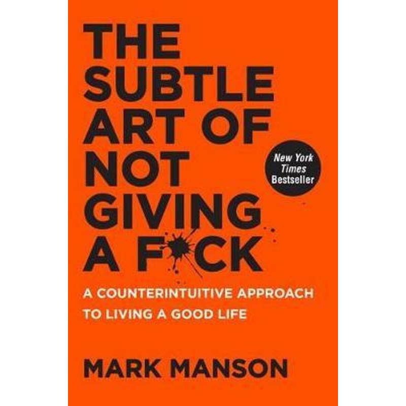 The Subtle Art of Not Giving a F*ck : A Counterintuitive Approach to Living a Good Life