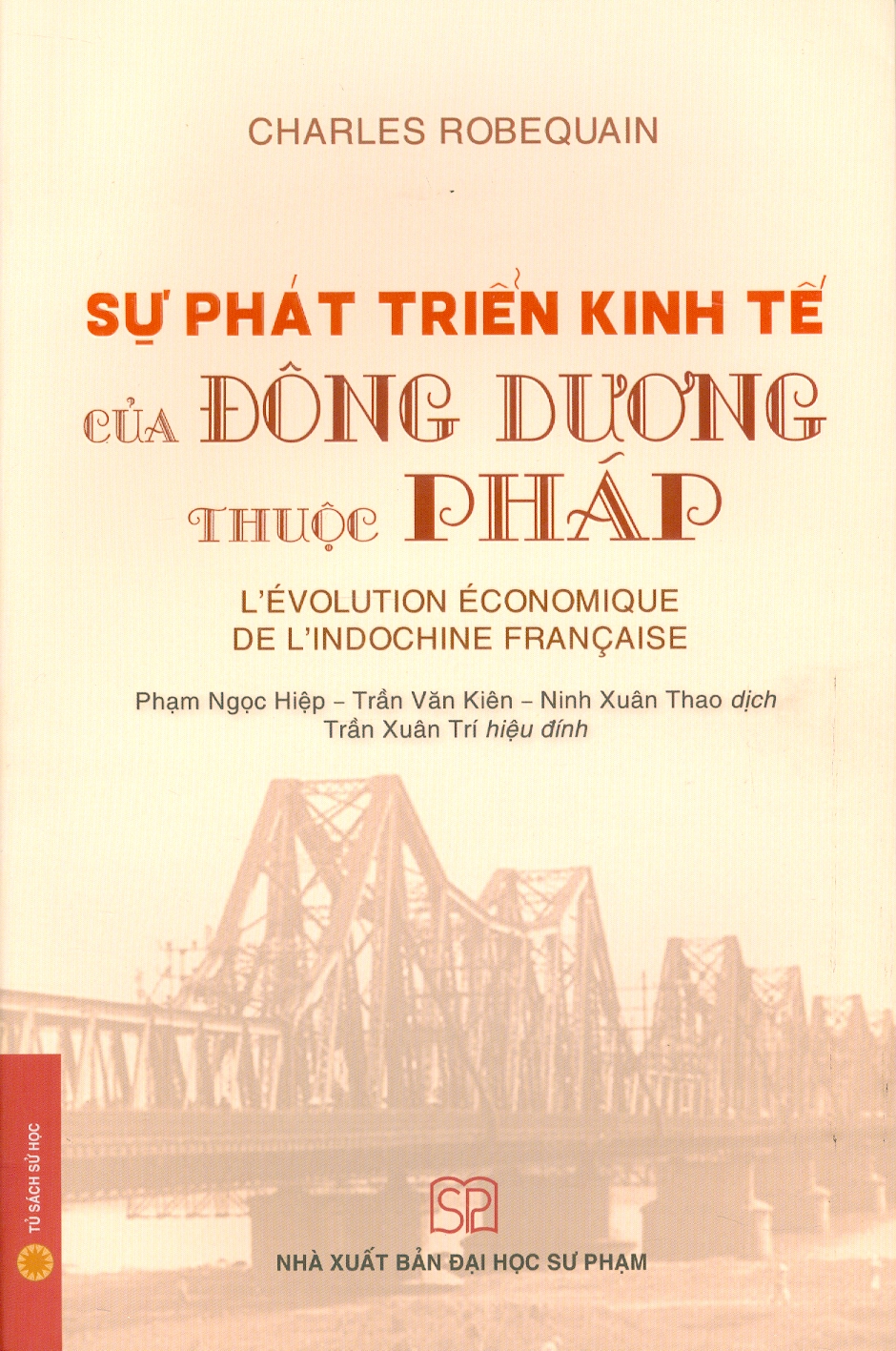 Sự phát triển kinh tế của Đông Dương thuộc Pháp (Bìa mềm) - Charles Robequain; Ninh Xuân Thao, Phạm Ngọc Hiệp, Trần Văn Kiên (dịch)