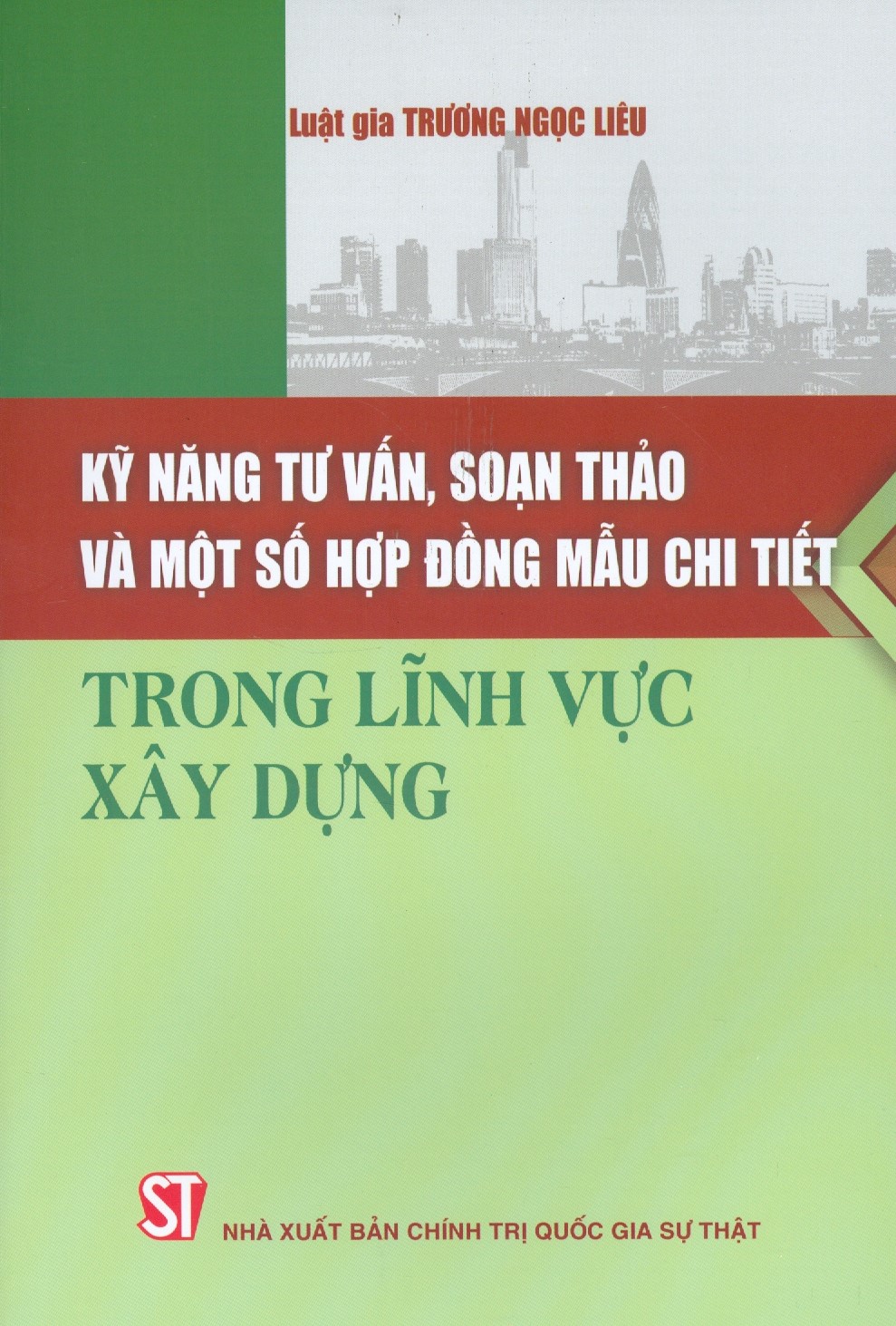 Kỹ Năng Tư Vấn, Soạn Thảo Và Một Số Hợp Đồng Mẫu Chi Tiết Trong Lĩnh Vực Xây Dựng (Luật gia Trương Ngọc Liêu)