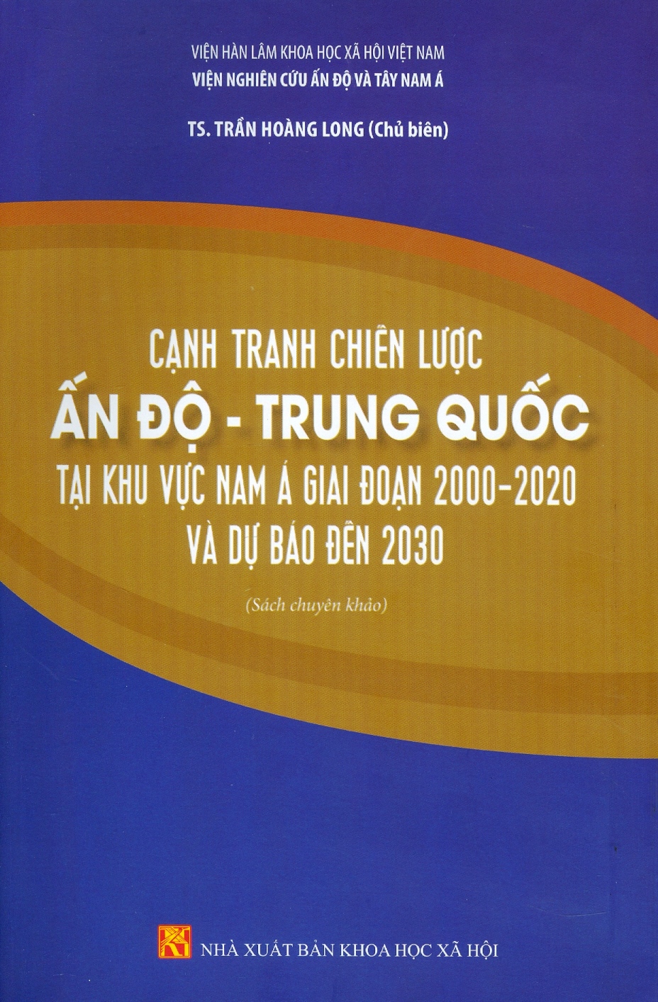 Cạnh Tranh Chiến Lược Ấn Độ - Trung Quốc Tại Khu Vực Nam Á Giai Đoạn 2000-2020 Và Dự Báo Đến 2030 (Sách chuyên khảo) - Viện Hàn lâm Khoa học Xã hội Việt Nam - Viện Nghiên cứu Ấn Độ và Tây Nam Á; TS. Trần Hoàng Long chủ biên