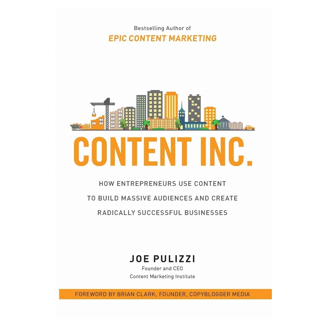 Content Inc.: How Entrepreneurs Use Content to Build Massive Audiences and Create Radically Successful Businesses