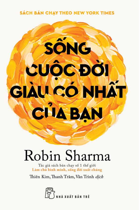 SỐNG CUỘC ĐỜI GIÀU CÓ NHẤT CỦA BẠN - Robin Sharma – Nxb Trẻ