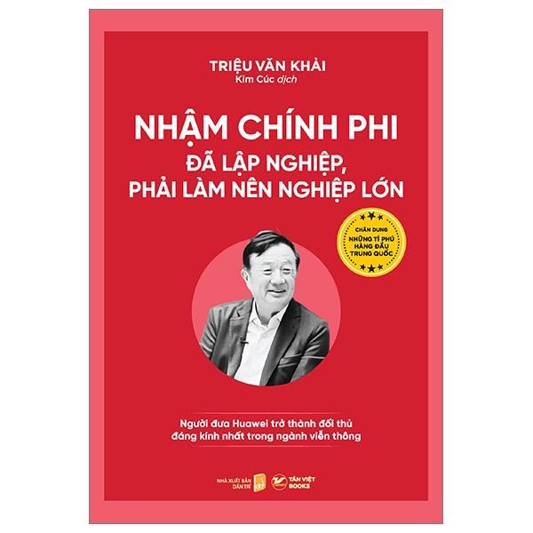 Nhậm Chính Phi - Đã Lập Nghiệp, Phải Làm Nên Nghiệp Lớn - Người Đưa Huawei Trở Thành Đối Thủ Đáng Kính Nhất Trong Ngành Viễn Thông
