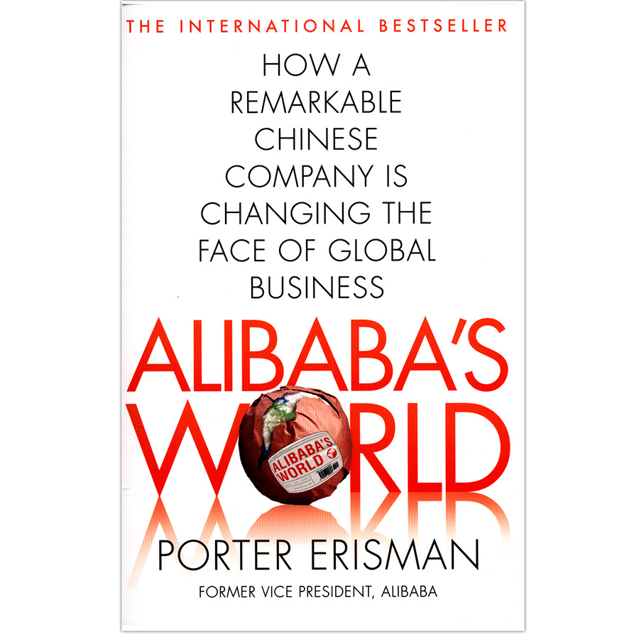 Alibaba's World: How A Remarkable Chinese Company Is Changing The Face Of Global Business