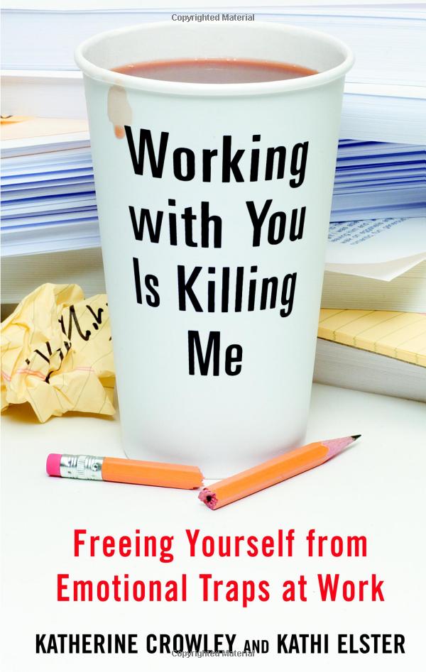 Working with You is Killing Me : Freeing Yourself from Emotional Traps at Work