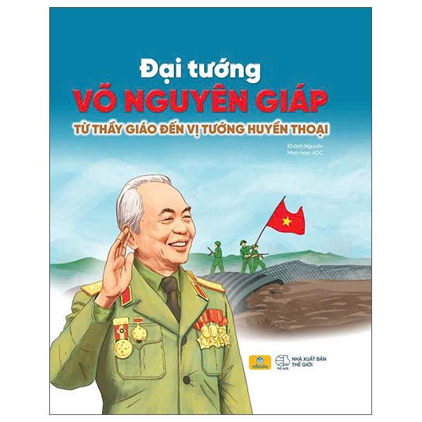 Sách - Đại Tướng Võ Nguyên Giáp - Từ Thầy Giáo Đến Vị Tướng Huyền Thoại - Bìa Cứng