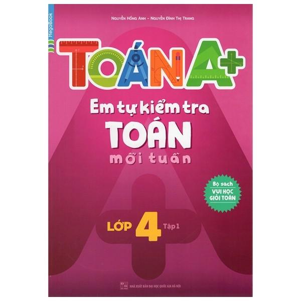 Toán A+ Em Tự Kiểm Tra Toán Mỗi Tuần Lớp 4 - Tập 1