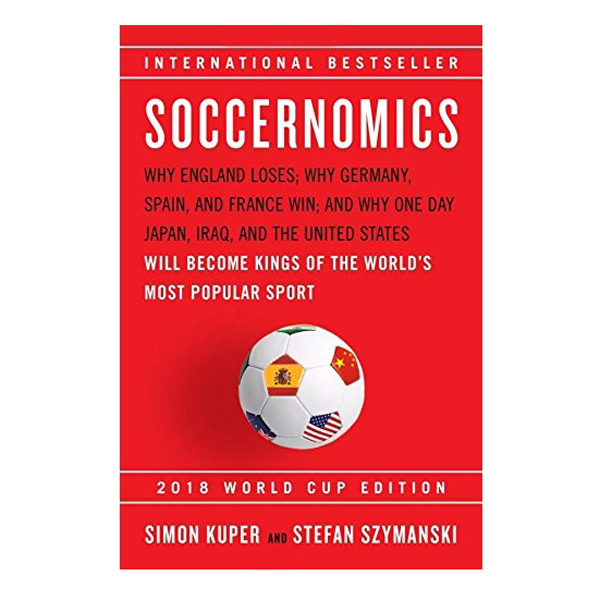 Soccernomics : Why England Loses; Why Germany, Spain, And France Win, And Why One Day Japan, Iraq, And The United States Will Become Kings Of The World's Most Popular Sport