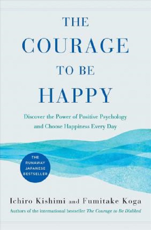 Courage to Be Happy : Discover the Power of Positive Psychology and Choose Happiness Every Day