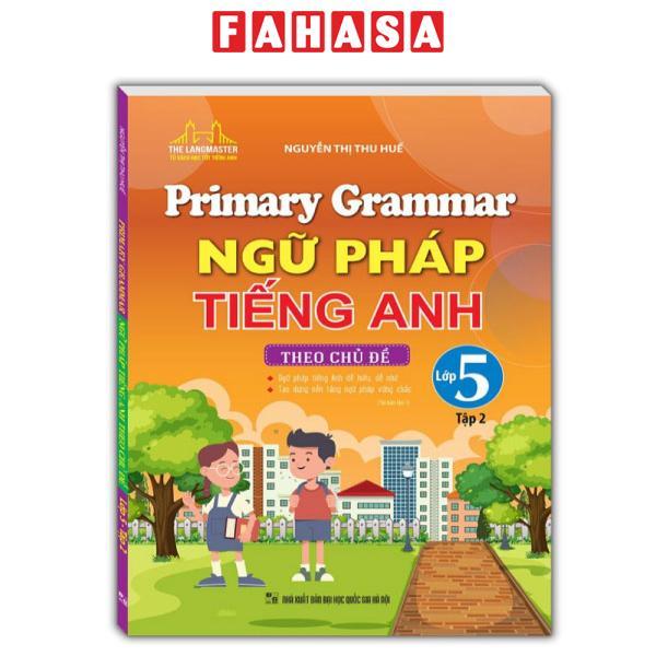 Primary Grammar - Ngữ Pháp Tiếng Anh Theo Chủ Đề Lớp 5 - Tập 2 (Tái Bản 2024)