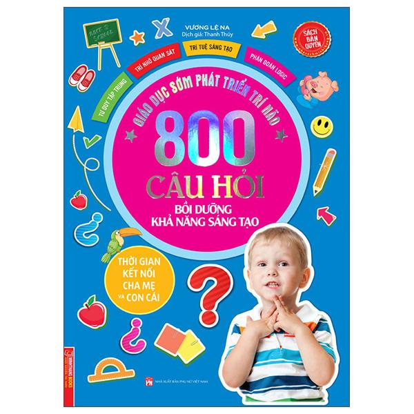 Giáo Dục Sớm Phát Triển Trí Não - 800 Câu Hỏi Bồi Dưỡng Khả Năng Sáng Tạo