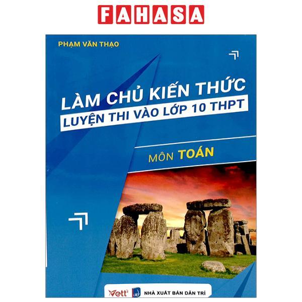 Làm Chủ Kiến Thức Luyện Thi Vào Lớp 10 THPT - Môn Toán