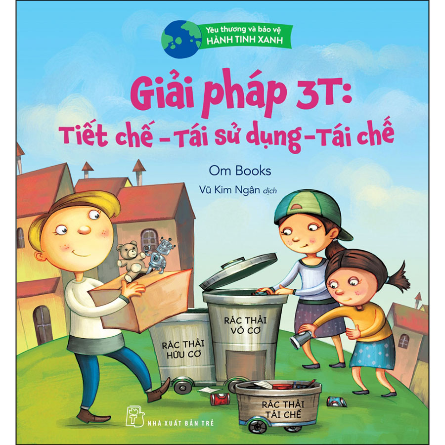 Yêu Thương Và Bảo Vệ Hành Tinh Xanh - Giải Pháp 3T: Tiết Chế - Tái Sử Dụng - Tái Chế