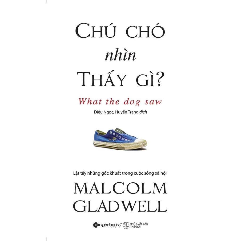 Chú Chó Nhìn Thấy Gì? - Malcolm Gladwell (Tái Bản Mới Nhất) - Bản Quyền