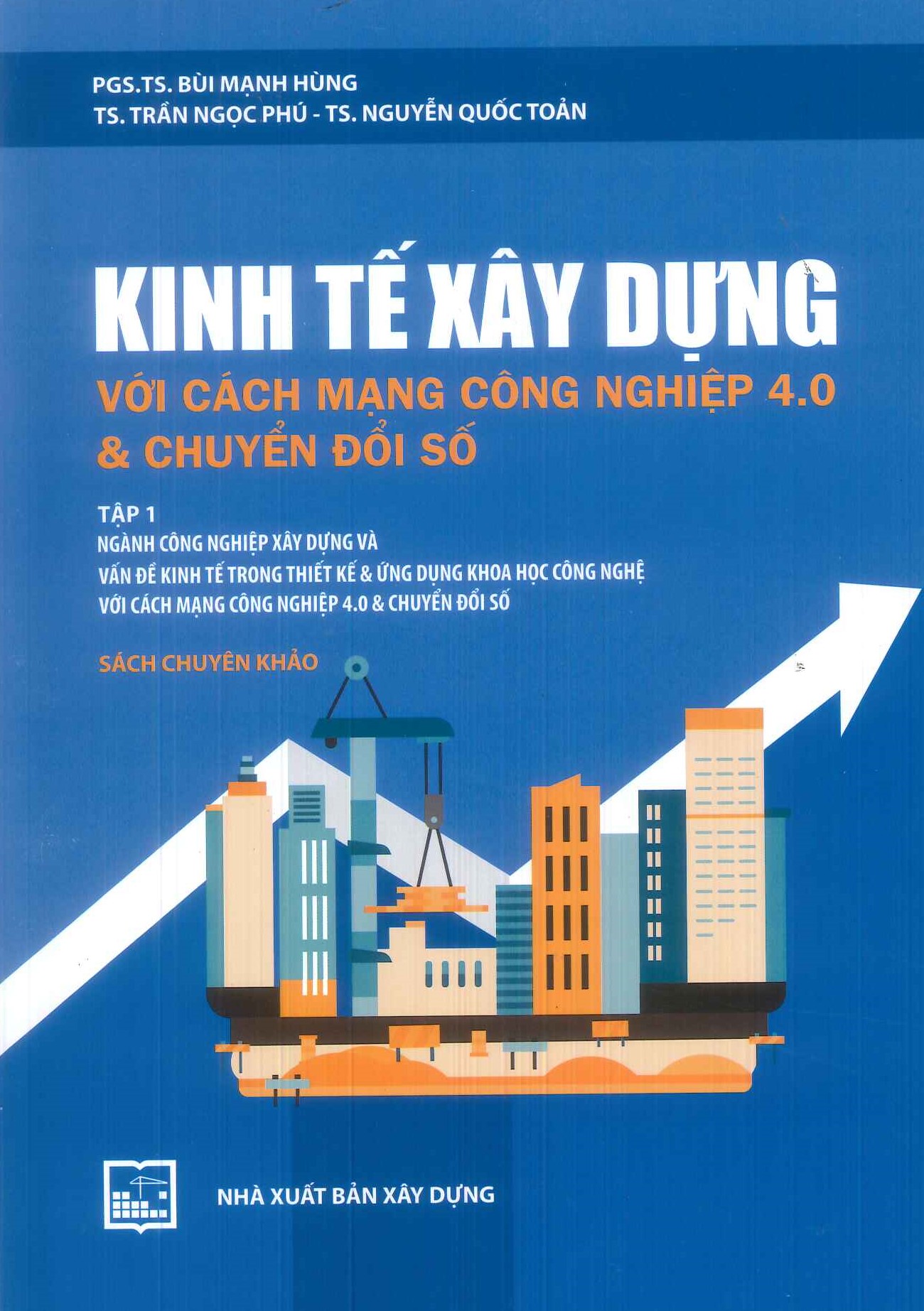 Kinh Tế Xây Dựng Với Cách Mạng Công Nghiệp 4.0 &amp; Chuyển Đổi Số - Tập 1: Ngành công nghiệp xây dựng và vấn đề kinh tế trong thiết kế &amp; ứng dụng khoa học công nghệ với cách mạng công nghiệp 4.0 &amp; chuyển đổi số (Sách chuyên khảo)