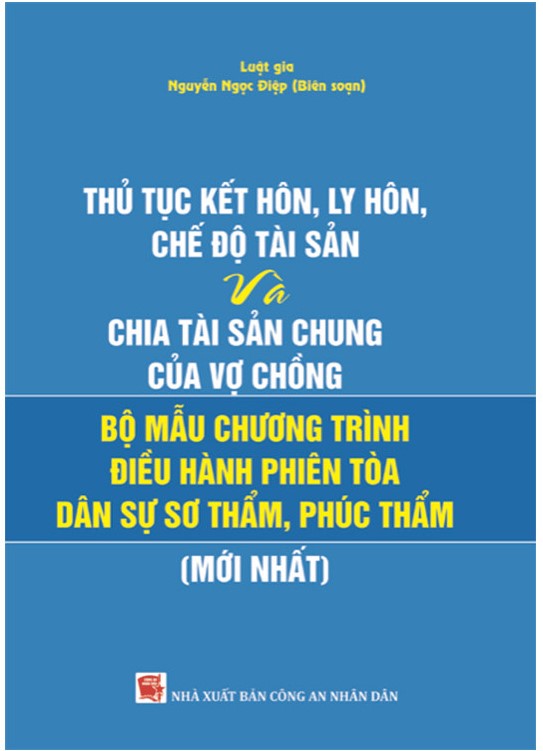 THỦ TỤC KẾT HÔN, LY HÔN, CHẾ ĐỘ TÀI SẢN VÀ CHIA TÀI SẢN CHUNG CỦA VỢ CHỒNG VÀ BỘ MẪU CHƯƠNG TRÌNH ĐIỀU HÀNH PHIÊN TÒA DÂN SỰ SƠ THẨM, PHÚC THẨM