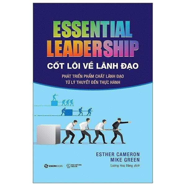 Sách - Cốt Lõi Về Lãnh Đạo: Phát Triển Phẩm Chất Lãnh Đạo Từ Lý Thuyết Đến Thực Hành - Essential Leadership