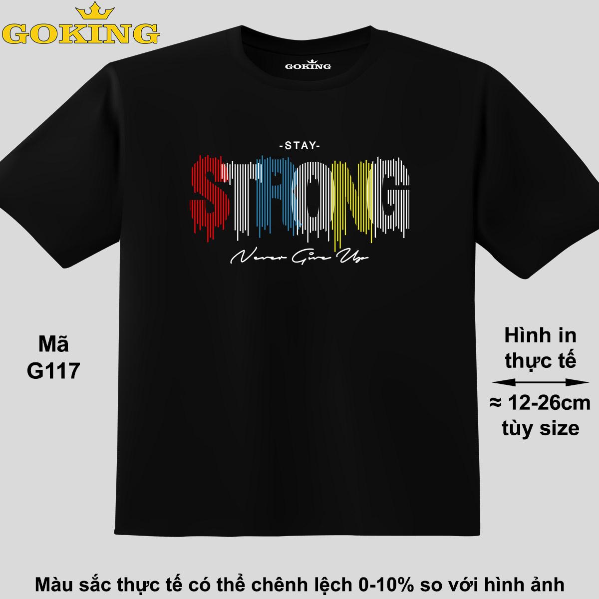 Stay STRONG, never give up, mã G117. Áo thun siêu đẹp cho cả gia đình. Form unisex cho nam nữ, trẻ em, bé trai gái. Quà tặng ý nghĩa cho bố mẹ, con cái, bạn bè, doanh nghiệp, hội nhóm. Áo phông hàng hiệu Goking cao cấp in hình chữ 3D.