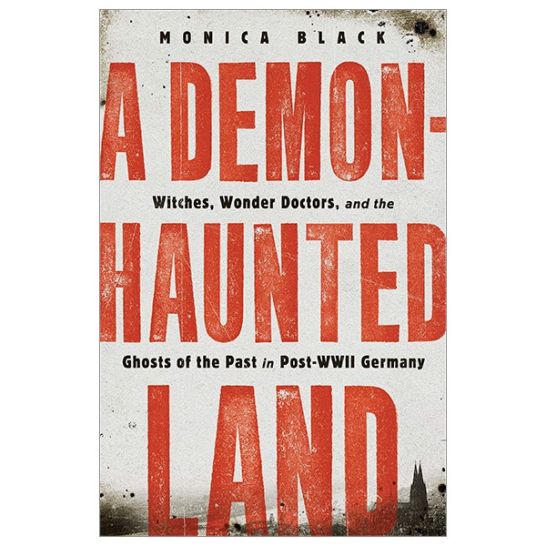 A Demon-Haunted Land: Witches, Wonder Doctors, And The Ghosts Of The Past In Post-WWII Germany