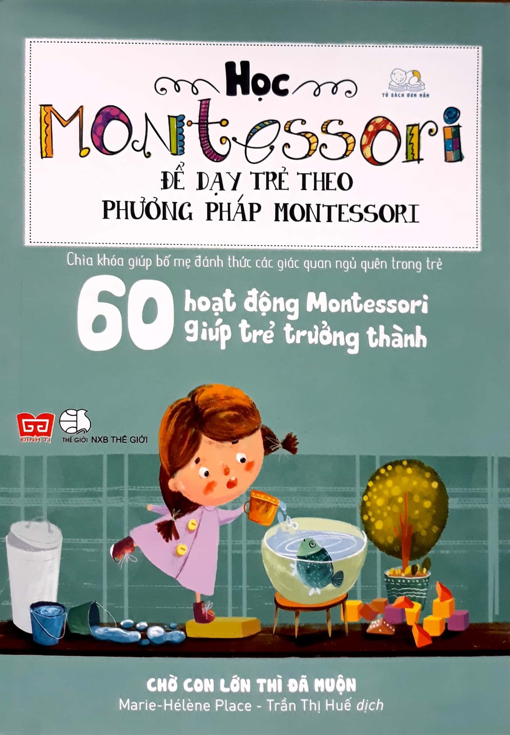 Sách Học Montessori Để Dạy Trẻ Theo Phương Pháp Montessori – 60 Hoạt Động Montessori Giúp Trẻ Trưởng Thành Chờ Con Lớn Thì Đã Muộn