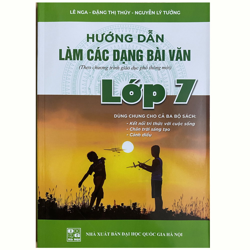 Hướng dẫn làm các dạng bài văn lớp 7 - Theo chương trình giáo dục phổ thông mới (Dùng chung cho cả ba bộ sách: Kết nối tri thức với cuộc sống - Chân trời sáng tạo - Cánh diều)