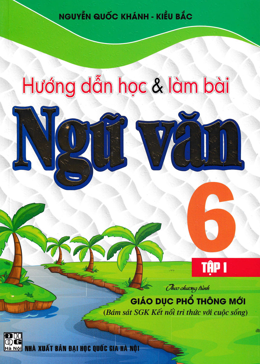 Hướng Dẫn Học Và Làm Bài Ngữ Văn Lớp 6 - Tập 1 (Bám Sát SGK Kết Nối Tri Thức Với Cuộc Sống)