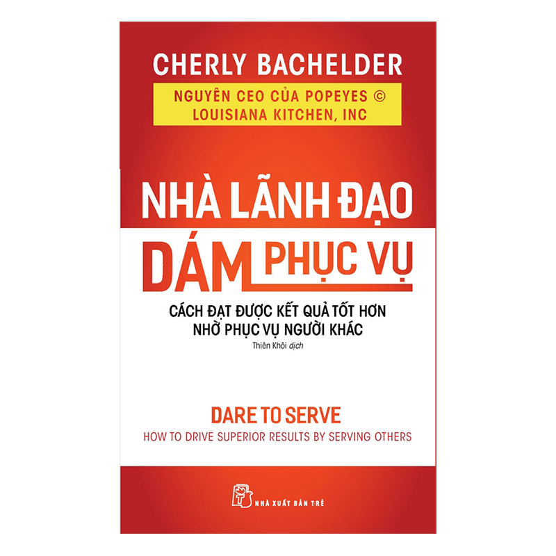 Nhà Lãnh Đạo Dám Phục Vụ : Cách Đạt Được Kết Quả Tốt Hơn Nhờ Phục Vụ Người Khác