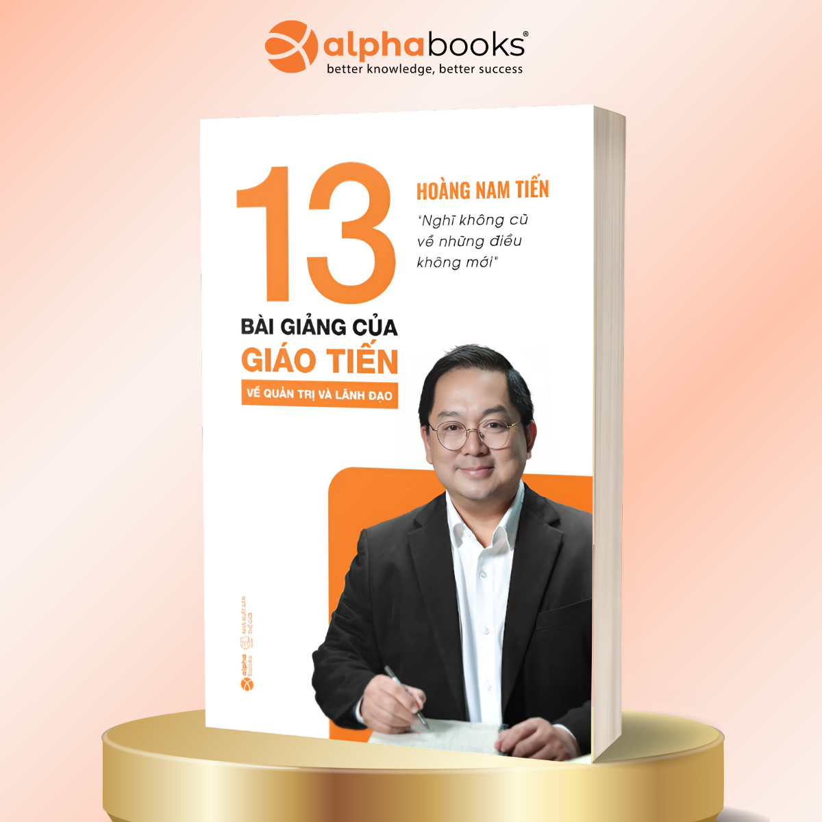 13 Bài Giảng Của Giáo Tiến Về Quản Trị Và Lãnh Đạo - Hoàng Nam Tiến - Alpha Books