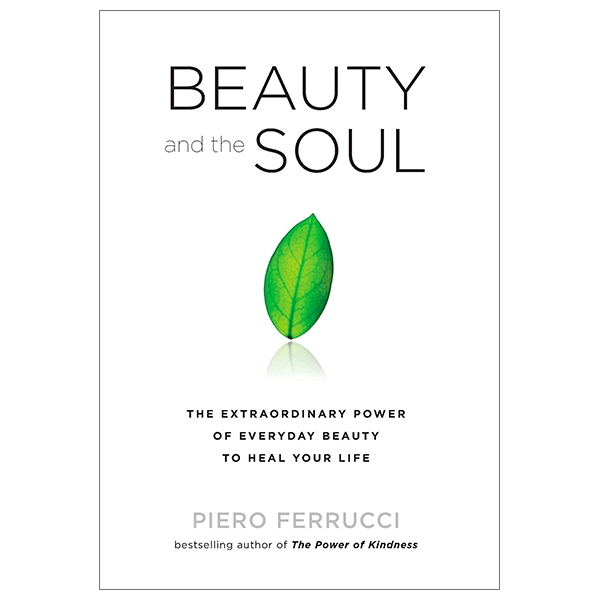 Beauty and the Soul: The Extraordinary Power of Everyday Beauty to Heal Your Life