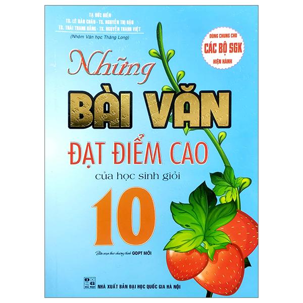 Những Bài Văn Đạt Điểm Cao Của Học Sinh Giỏi 10 (Biên Soạn Theo Chương Trinh GDPT Mới) (Dùng Chung Cho Các Bộ SGK Hiện Hành)