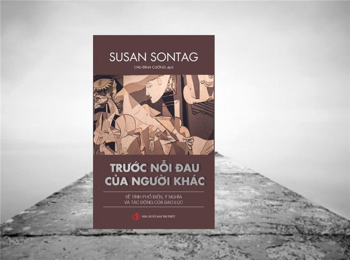 TRƯỚC NỖI ĐAU CỦA NGƯỜI KHÁC: Về tính phổ biến, ý nghĩa và tác động của bạo lực - Susan Sontag - Chu Đình Cương dịch - (bìa mềm)