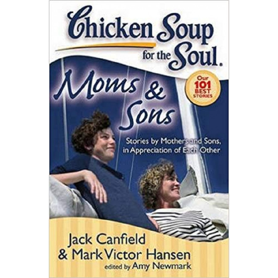 Chicken Soup for the Soul: Moms &amp; Sons: Stories by Mothers and Sons, in Appreciation of Each Other