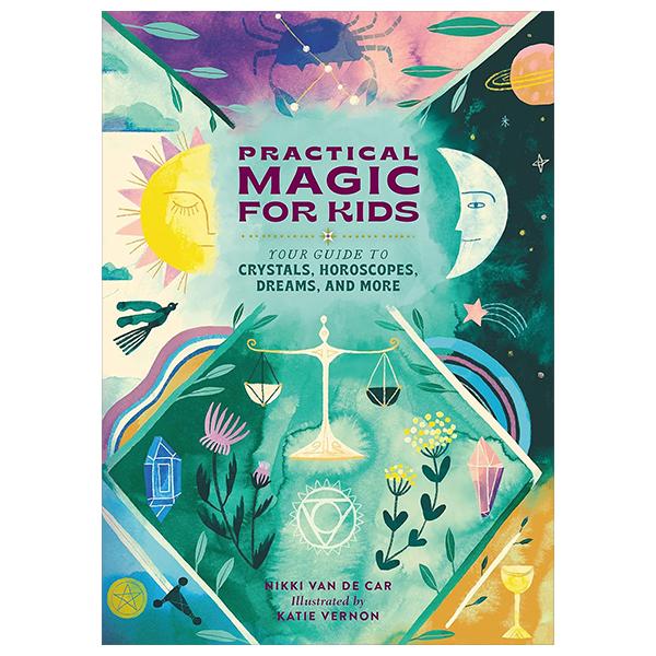 Practical Magic For Kids: Your Guide To Crystals, Horoscopes, Dreams, And More